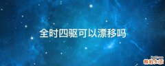 全時(shí)四驅(qū)可以漂移嗎