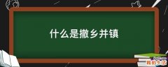 什么是撤乡并镇