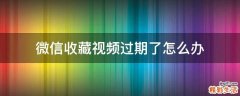 微信收藏视频过期了怎么办