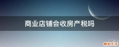 商业店铺会收房产税吗