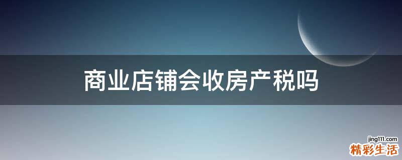 商业店铺会收房产税吗