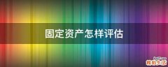 固定资产怎样评估