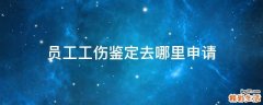 员工工伤鉴定去哪里申请