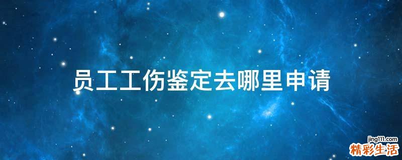 员工工伤鉴定去哪里申请