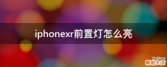 iphonexr前置灯怎么亮