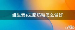 维生素e去脂肪粒怎么做好