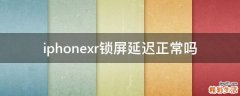 iphonexr锁屏延迟正常吗