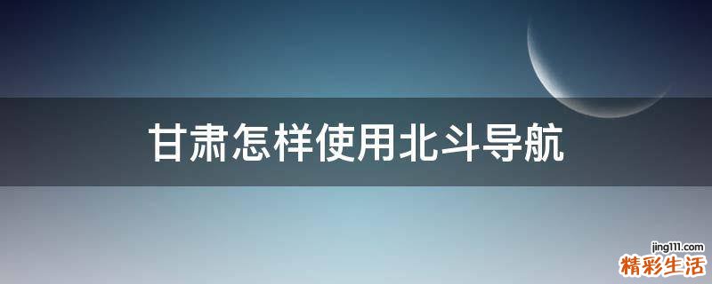 甘肃怎样使用北斗导航
