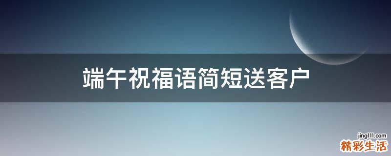 端午祝福语简短送客户