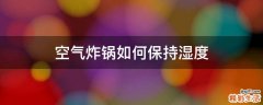 空气炸锅如何保持湿度
