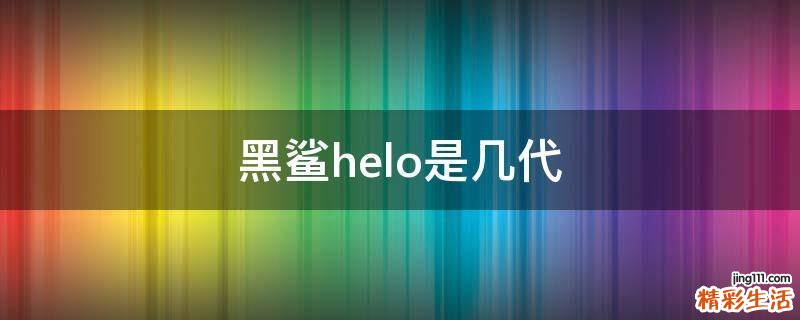 黑鲨helo是几代
