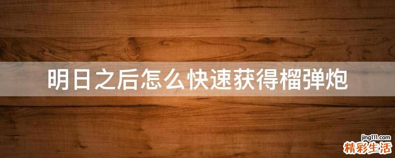 明日之后怎么快速获得榴弹炮