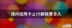 请问信用卡止付解除要多久