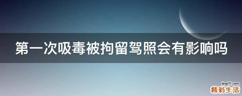 第一次吸毒被拘留駕照會有影響嗎