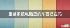 重装系统电脑里的东西还在吗