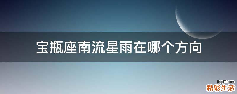 宝瓶座南流星雨在哪个方向