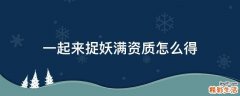 一起來捉妖滿資質(zhì)怎么得