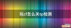 玩cf怎么关tp检测