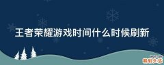 王者荣耀游戏时间什么时候刷新