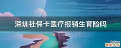 深圳社保卡医疗报销生育险吗