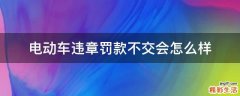电动车违章罚款不交会怎么样