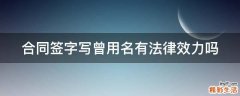 合同签字写曾用名有法律效力吗