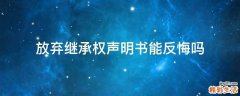 放弃继承权声明书能反悔吗