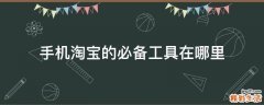 手机淘宝的必备工具在哪里