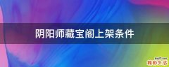 阴阳师藏宝阁上架条件