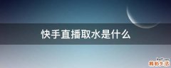快手直播取水是什么
