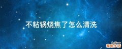 不粘锅烧焦了怎么清洗
