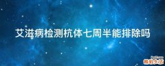 艾滋病检测杭体七周半能排除吗
