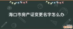 海口市房产证变更名字怎么办