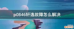 p0846轩逸故障怎么解决