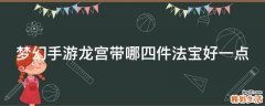 梦幻手游龙宫带哪四件法宝好一点