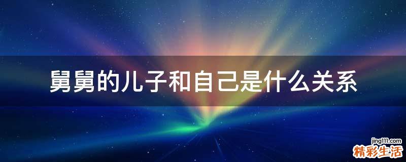 舅舅的儿子和自己是什么关系