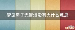 梦见房子光冒烟没有火什么意思