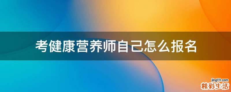考健康營(yíng)養(yǎng)師自己怎么報(bào)名