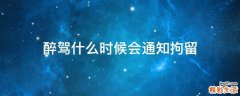醉驾什么时候会通知拘留