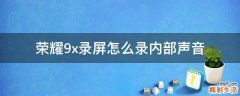 荣耀9x录屏怎么录内部声音