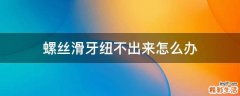 螺丝滑牙纽不出来怎么办