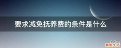要求减免抚养费的条件是什么