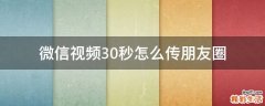 微信视频30秒怎么传朋友圈