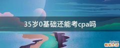 35岁0基础还能考cpa吗