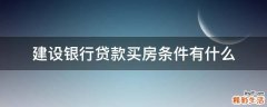建设银行贷款买房条件有什么