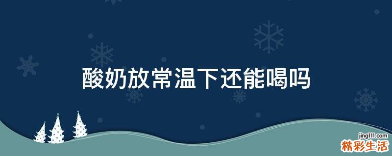 酸奶放常温下还能喝吗
