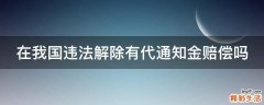 在我国违法解除有代通知金赔偿吗