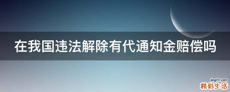 在我国违法解除有代通知金赔偿吗