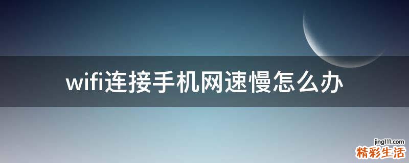 wifi连接手机网速慢怎么办