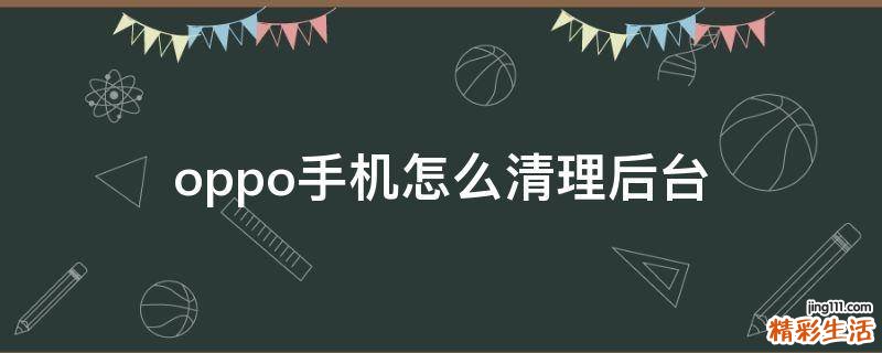 oppo手机怎么清理后台